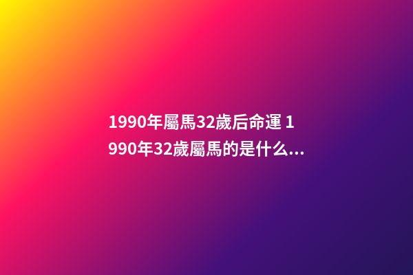 1990年屬馬32歲后命運 1990年32歲屬馬的是什么命啊-第1張-觀點-玄機派